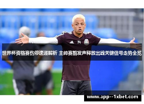 世界杯资格赛伤停速递解析 主帅赛前发声释放出线关键信号走势全览