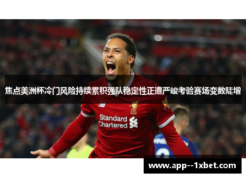 焦点美洲杯冷门风险持续累积强队稳定性正遭严峻考验赛场变数陡增