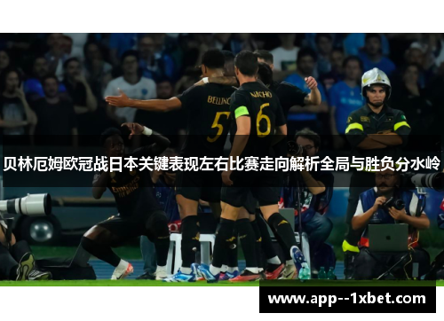 贝林厄姆欧冠战日本关键表现左右比赛走向解析全局与胜负分水岭