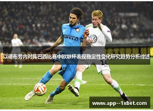 以德布劳内对阵巴西比赛中欧联杯表现稳定性变化研究趋势分析综述