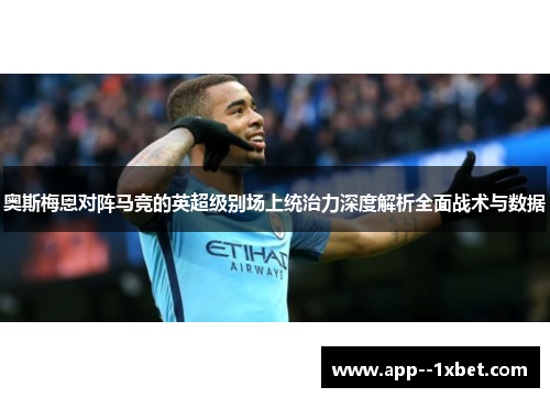 奥斯梅恩对阵马竞的英超级别场上统治力深度解析全面战术与数据 奥斯梅恩对阵马竞的英超级别场上统治力深度解析全面战术与数据