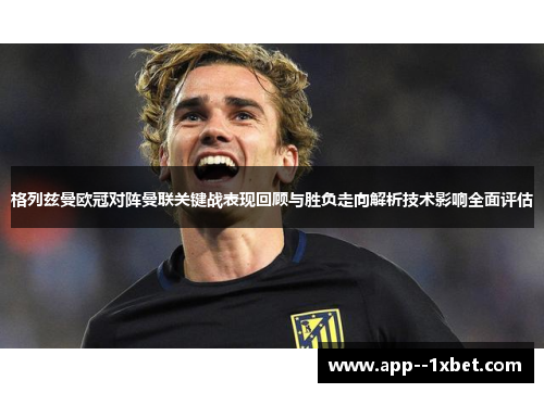 格列兹曼欧冠对阵曼联关键战表现回顾与胜负走向解析技术影响全面评估 格列兹曼欧冠对阵曼联关键战表现回顾与胜负走向解析技术影响全面评估
