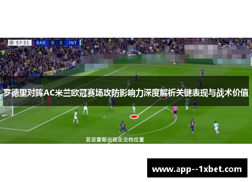 罗德里对阵AC米兰欧冠赛场攻防影响力深度解析关键表现与战术价值