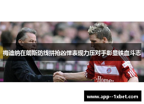 梅迪纳在朗斯防线拼抢凶悍表现力压对手彰显铁血斗志 梅迪纳在朗斯防线拼抢凶悍表现力压对手彰显铁血斗志