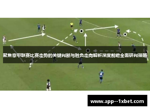 聚焦意甲联赛比赛走势的关键判断与胜负走向解析深度前瞻全面研判策略