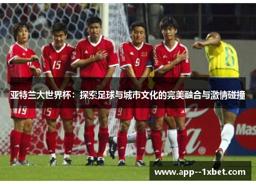 亚特兰大世界杯:探索足球与城市文化的完美融合与激情碰撞 亚特兰大世界杯:探索足球与城市文化的完美融合与激情碰撞