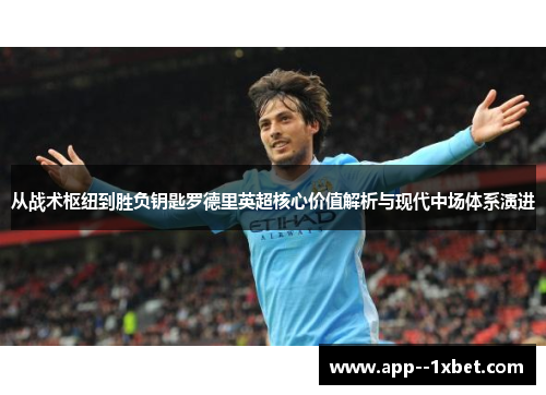 从战术枢纽到胜负钥匙罗德里英超核心价值解析与现代中场体系演进 从战术枢纽到胜负钥匙罗德里英超核心价值解析与现代中场体系演进