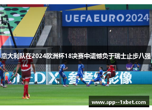 意大利队在2024欧洲杯18决赛中遗憾负于瑞士止步八强 意大利队在2024欧洲杯18决赛中遗憾负于瑞士止步八强