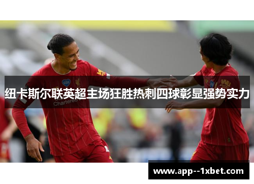 纽卡斯尔联英超主场狂胜热刺四球彰显强势实力